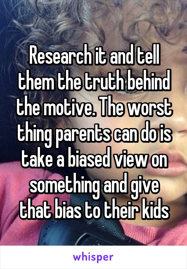 Research it and tell them the truth behind the motive. The worst thing parents can do is take a biased view on something and give that bias to their kids