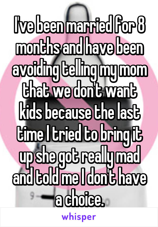 I've been married for 8 months and have been avoiding telling my mom that we don't want kids because the last time I tried to bring it up she got really mad and told me I don't have a choice.