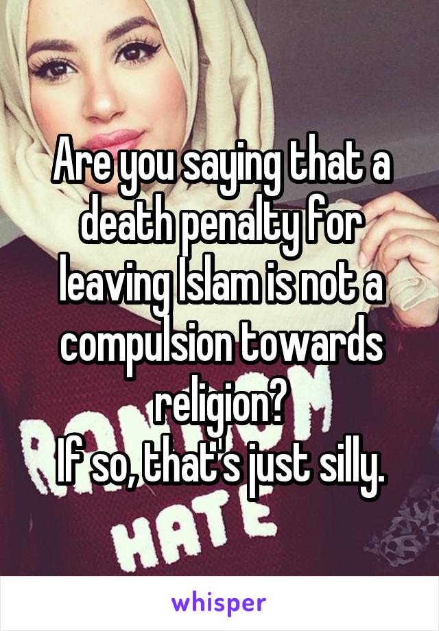 Are you saying that a death penalty for leaving Islam is not a compulsion towards religion?
If so, that's just silly.