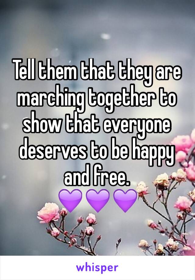 Tell them that they are marching together to show that everyone deserves to be happy and free.
💜💜💜