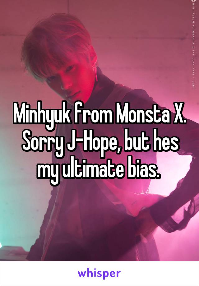 Minhyuk from Monsta X. Sorry J-Hope, but hes my ultimate bias. 