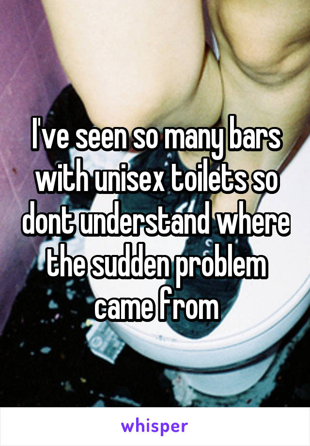 I've seen so many bars with unisex toilets so dont understand where the sudden problem came from