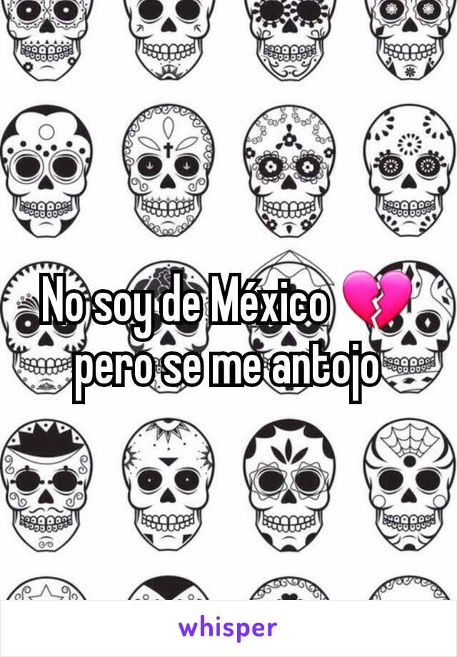 No soy de México 💔pero se me antojo