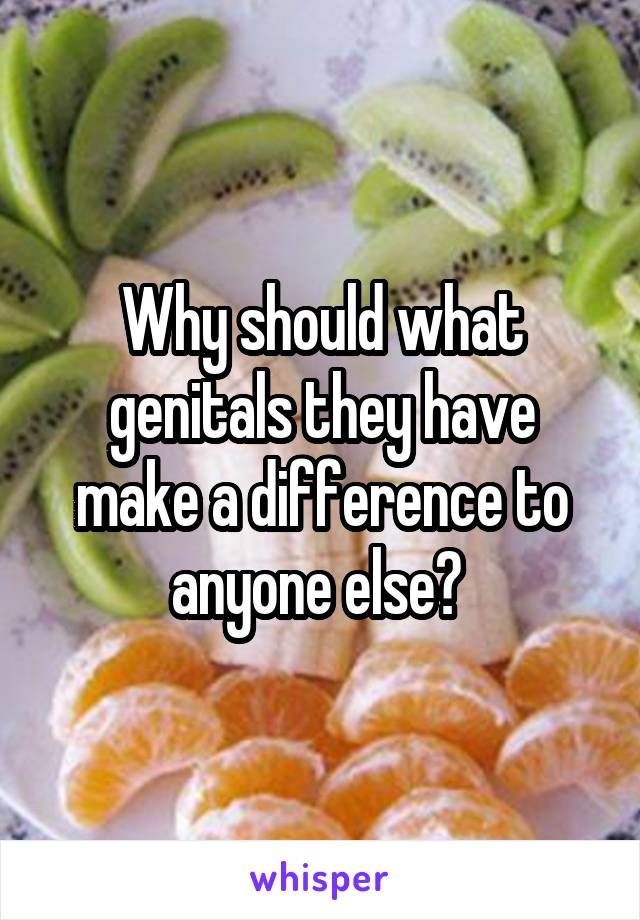 Why should what genitals they have make a difference to anyone else? 