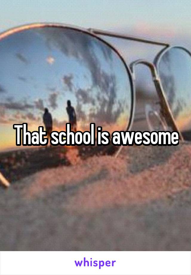 That school is awesome
