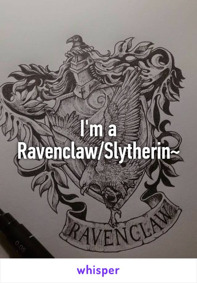 I'm a Ravenclaw/Slytherin~