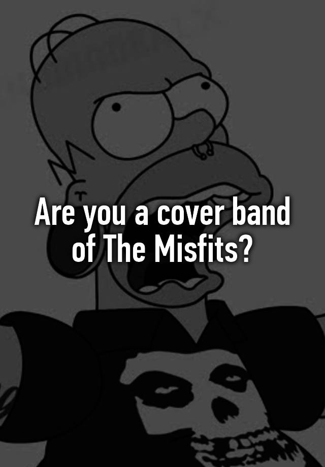 are-you-a-cover-band-of-the-misfits