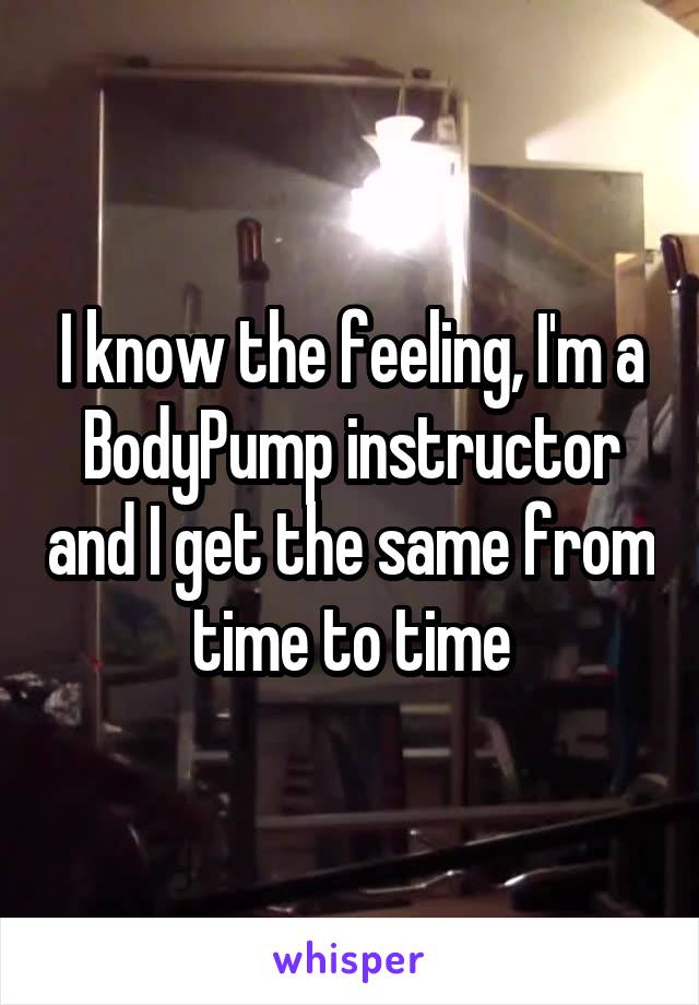 I know the feeling, I'm a BodyPump instructor and I get the same from time to time