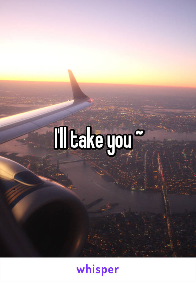 I'll take you ~