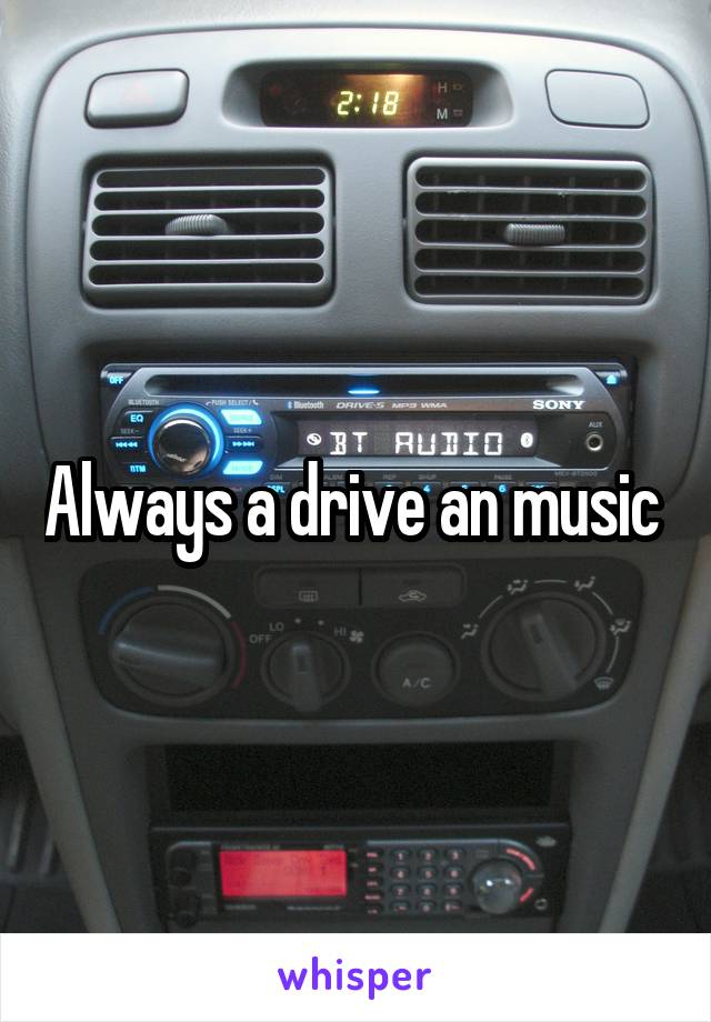 Always a drive an music 