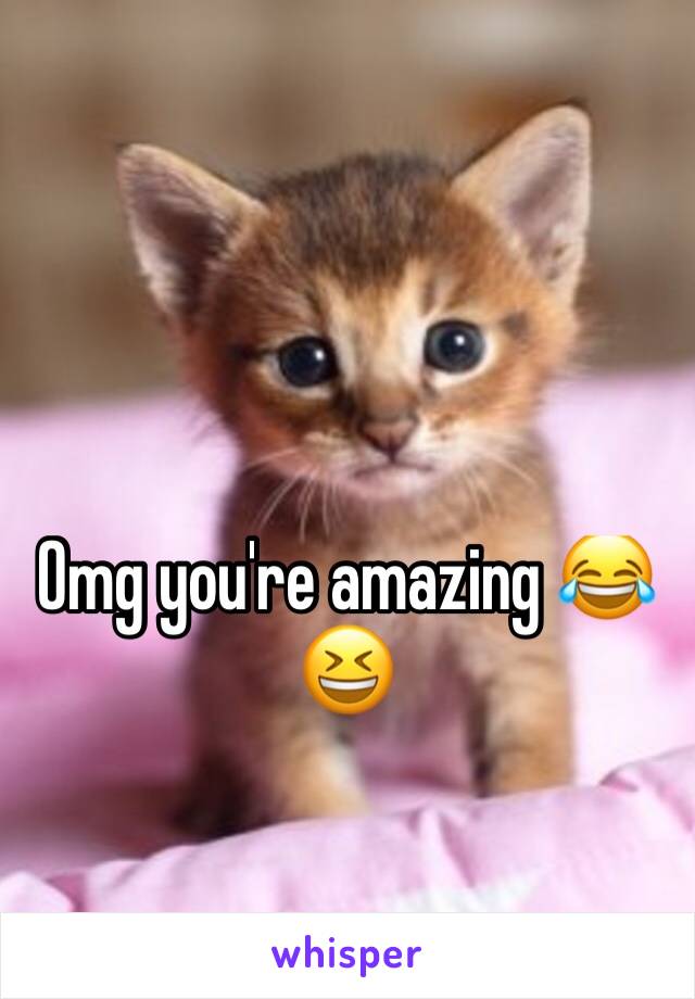 Omg you're amazing 😂😆