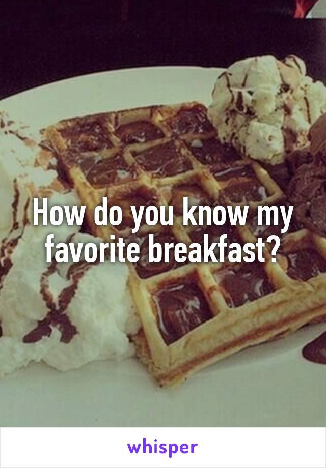 How do you know my favorite breakfast?