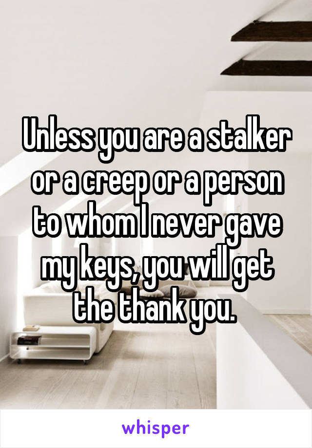 Unless you are a stalker or a creep or a person to whom I never gave my keys, you will get the thank you. 