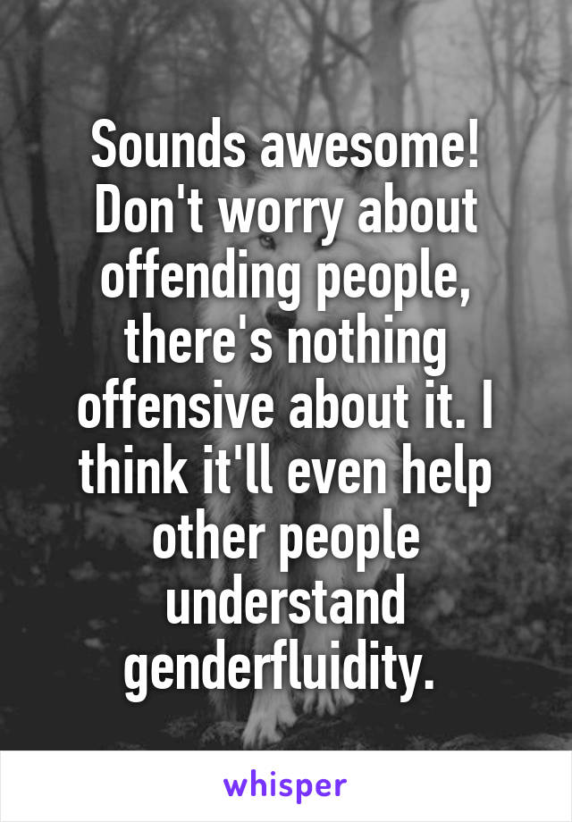 Sounds awesome! Don't worry about offending people, there's nothing offensive about it. I think it'll even help other people understand genderfluidity. 