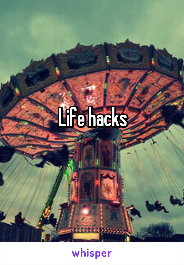 Life hacks
