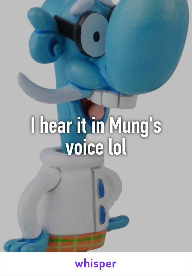 I hear it in Mung's voice lol