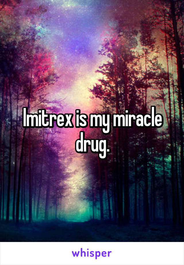 Imitrex is my miracle drug.