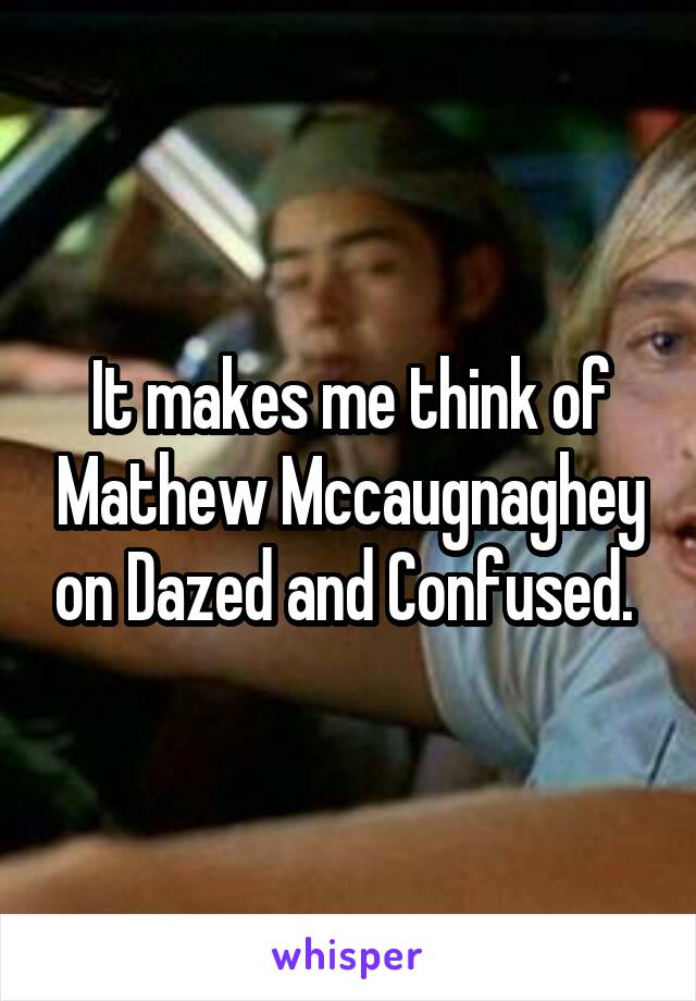 It makes me think of Mathew Mccaugnaghey on Dazed and Confused. 