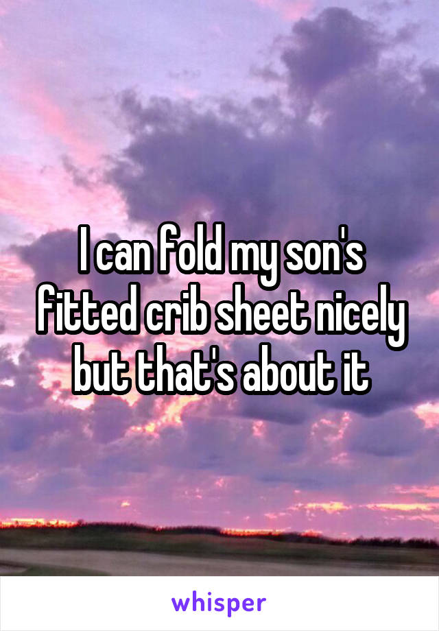 I can fold my son's fitted crib sheet nicely but that's about it