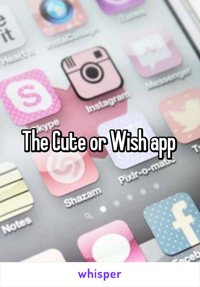 The Cute or Wish app 