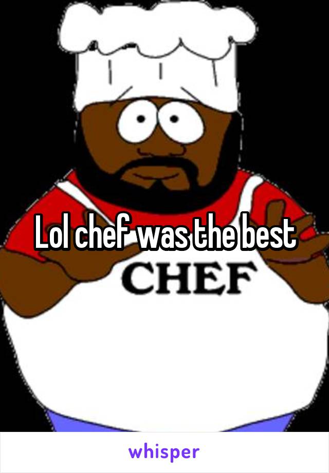 Lol chef was the best