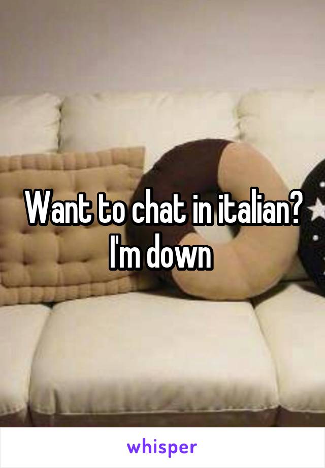 Want to chat in italian? I'm down 