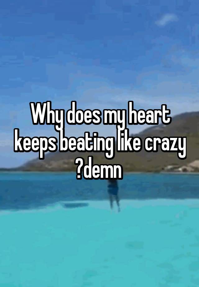 why-does-my-heart-keeps-beating-like-crazy-demn