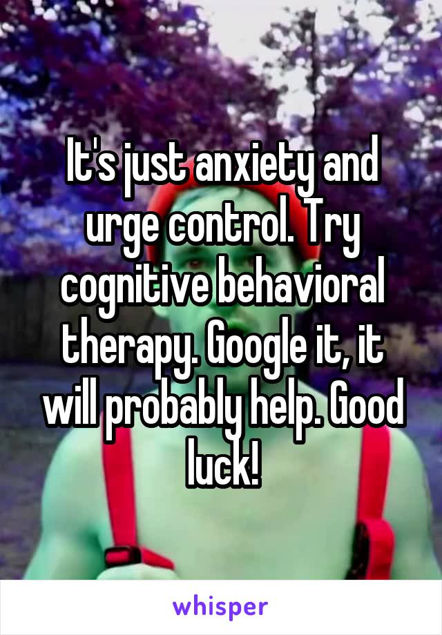 It's just anxiety and urge control. Try cognitive behavioral therapy. Google it, it will probably help. Good luck!