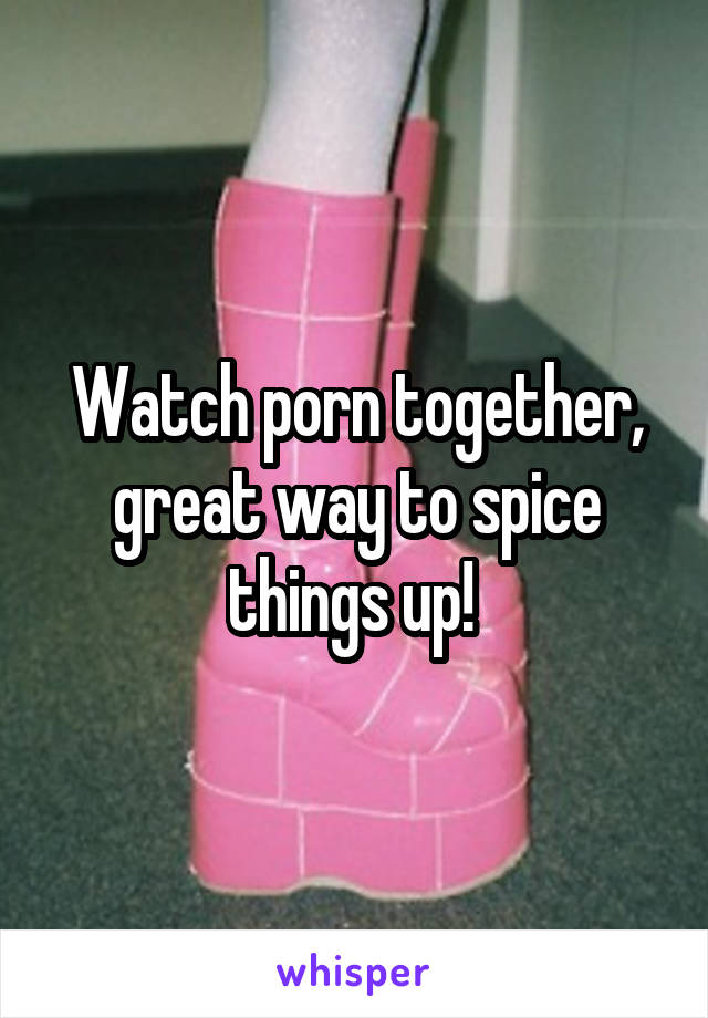 Watch porn together, great way to spice things up! 