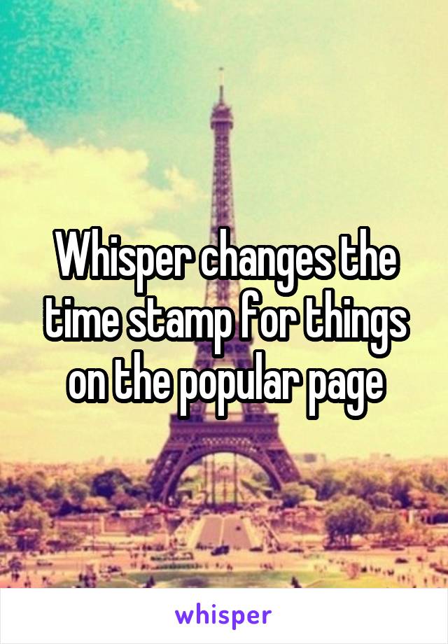 Whisper changes the time stamp for things on the popular page