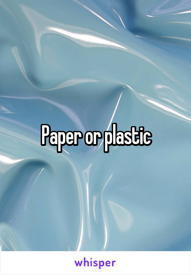 Paper or plastic