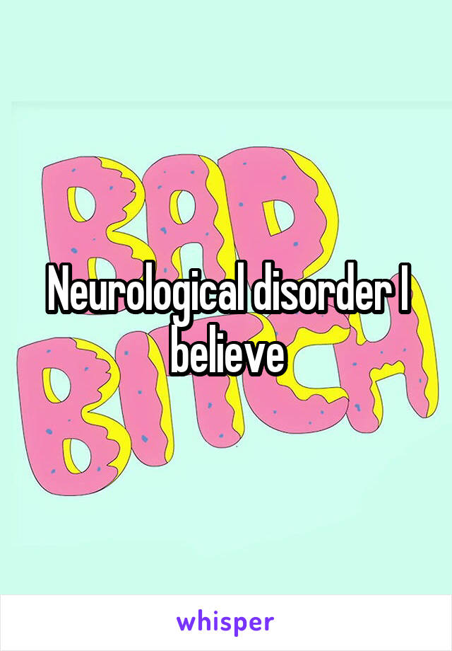 Neurological disorder I believe