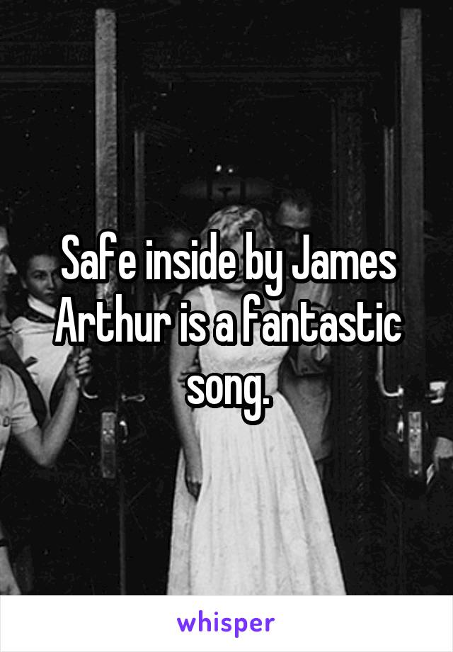 Safe inside by James Arthur is a fantastic song.