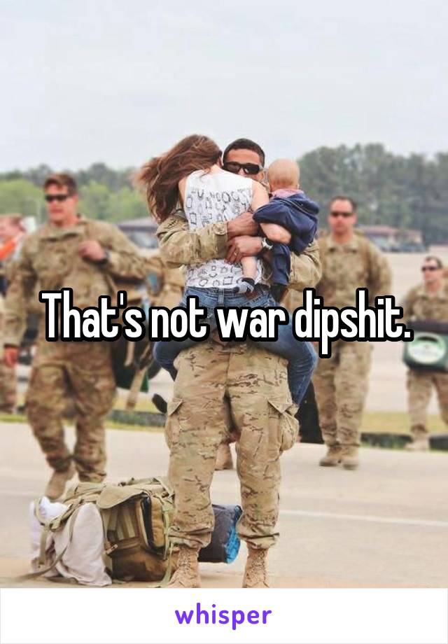 That's not war dipshit.
