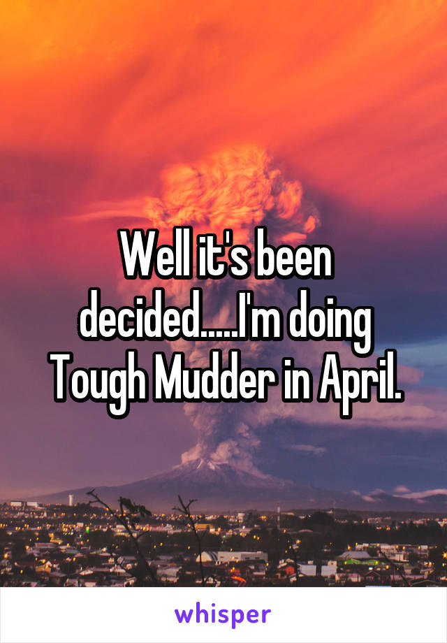 Well it's been decided.....I'm doing Tough Mudder in April.