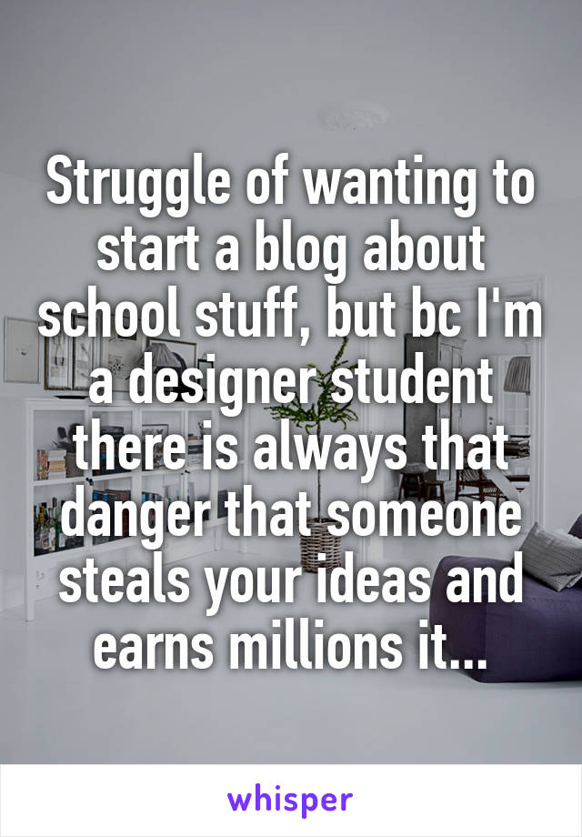 Struggle of wanting to start a blog about school stuff, but bc I'm a designer student there is always that danger that someone steals your ideas and earns millions it...