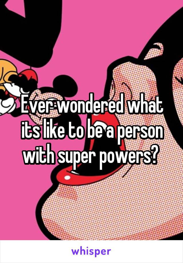 Ever wondered what its like to be a person with super powers? 