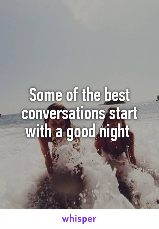 Some of the best conversations start with a good night 