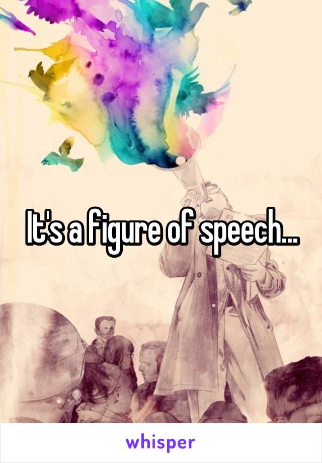 It's a figure of speech...