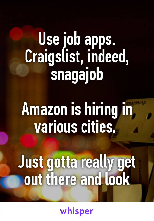 Use job apps. Craigslist, indeed, snagajob

Amazon is hiring in various cities. 

Just gotta really get out there and look