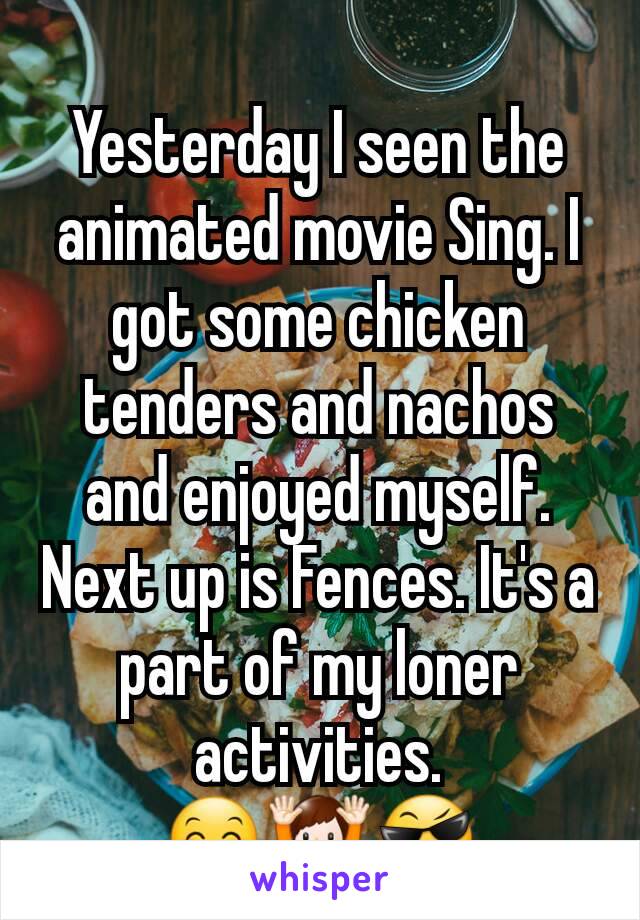 Yesterday I seen the animated movie Sing. I got some chicken tenders and nachos and enjoyed myself. Next up is Fences. It's a part of my loner activities.
😊🙌😎