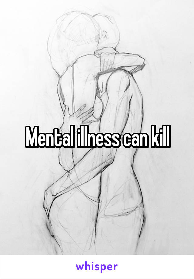 Mental illness can kill