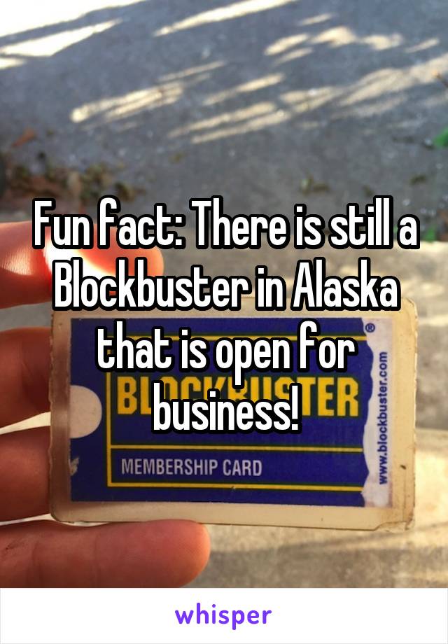 Fun fact: There is still a Blockbuster in Alaska that is open for business!