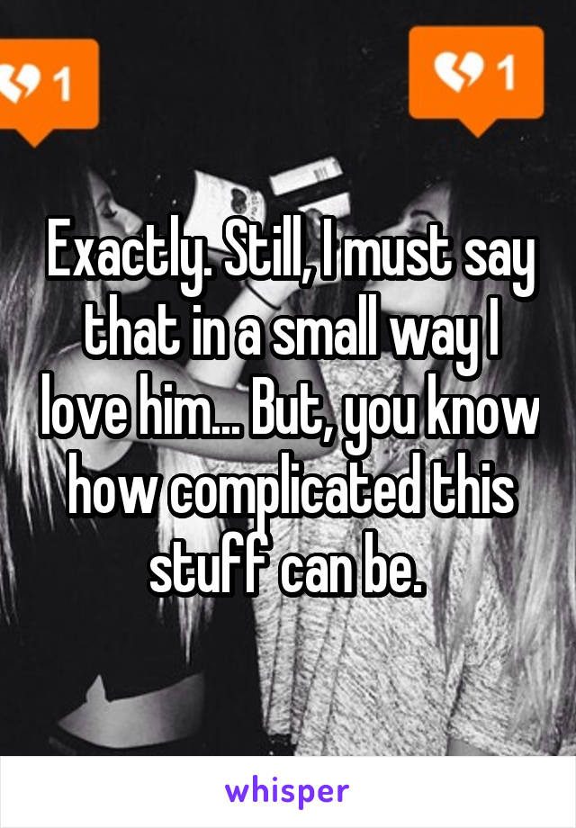 Exactly. Still, I must say that in a small way I love him... But, you know how complicated this stuff can be. 