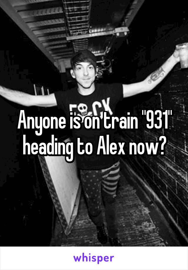 Anyone is on train "931" heading to Alex now?