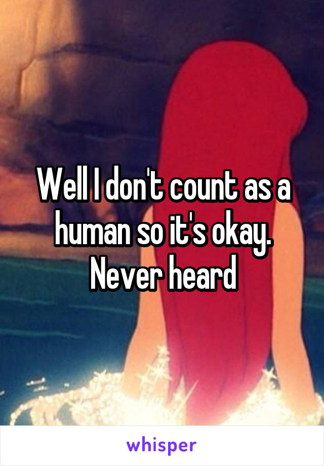 Well I don't count as a human so it's okay. Never heard