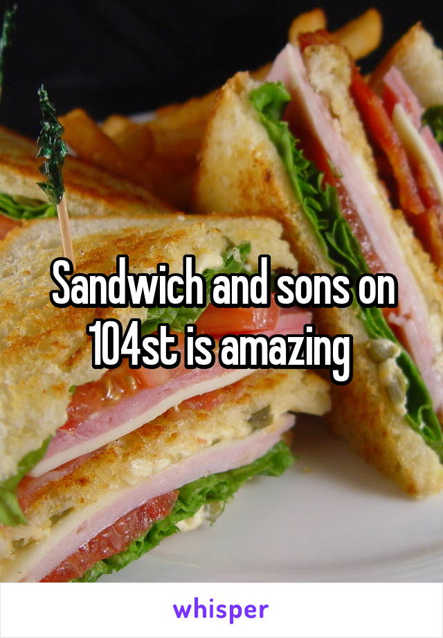 Sandwich and sons on 104st is amazing 