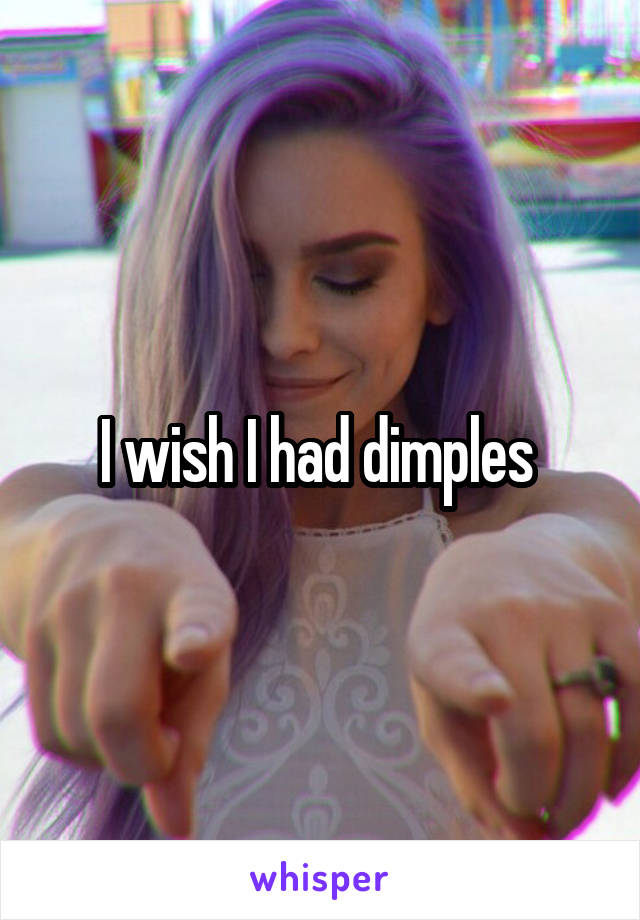 I wish I had dimples 