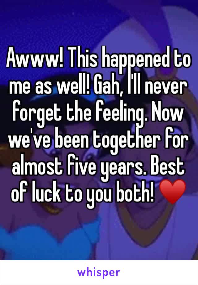 Awww! This happened to me as well! Gah, I'll never forget the feeling. Now we've been together for almost five years. Best of luck to you both! ♥️