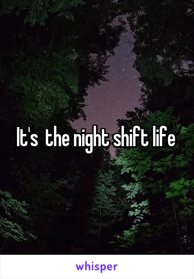 It's  the night shift life 
